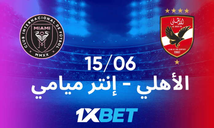 الأهلي ضد إنتر ميامي – بداية مشوّقة لبطولة الصيف الكبرى مع أفضل رهانات 1xBet